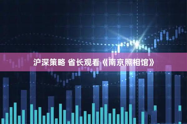 沪深策略 省长观看《南京照相馆》