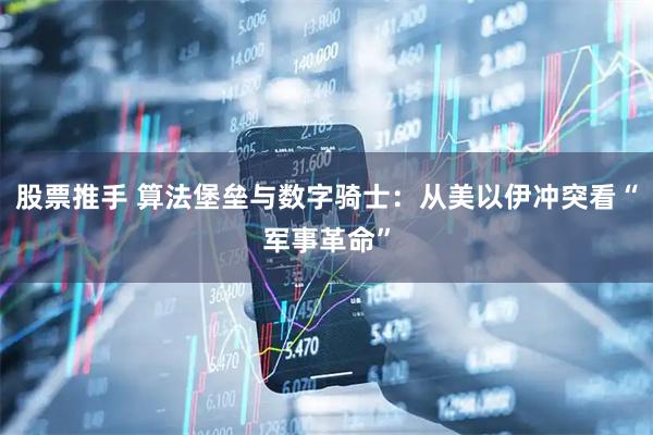 股票推手 算法堡垒与数字骑士：从美以伊冲突看“军事革命”