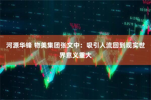 河源华锋 物美集团张文中：吸引人流回到现实世界意义重大