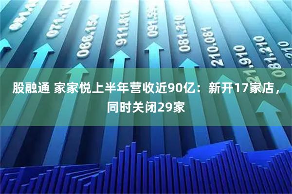 股融通 家家悦上半年营收近90亿：新开17家店，同时关闭29家