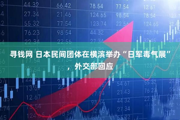 寻钱网 日本民间团体在横滨举办“日军毒气展”，外交部回应